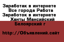 Заработак в интернете   - Все города Работа » Заработок в интернете   . Ханты-Мансийский,Белоярский г.